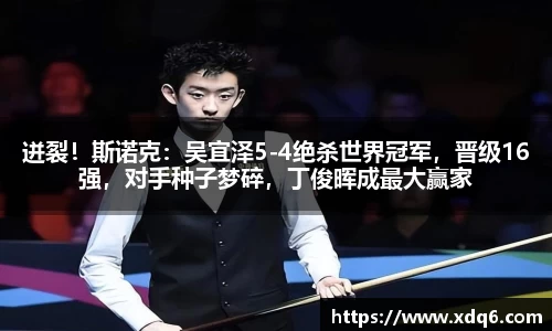迸裂！斯诺克：吴宜泽5-4绝杀世界冠军，晋级16强，对手种子梦碎，丁俊晖成最大赢家
